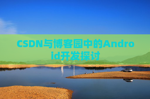 CSDN与博客园中的Android开发探讨